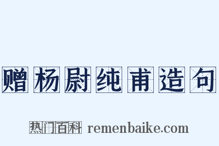 赠杨尉纯甫造句是什么意思的图片
